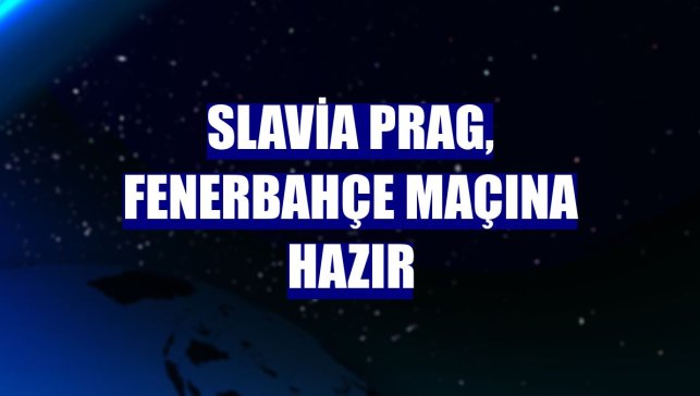 Slavia Prag, Fenerbahçe maçına hazır