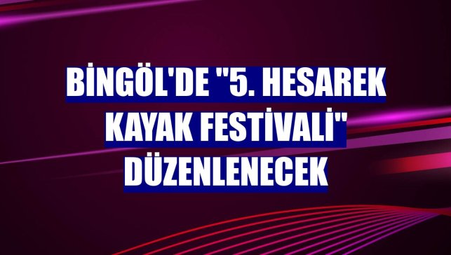 Bingöl'de "5. Hesarek Kayak Festivali" düzenlenecek