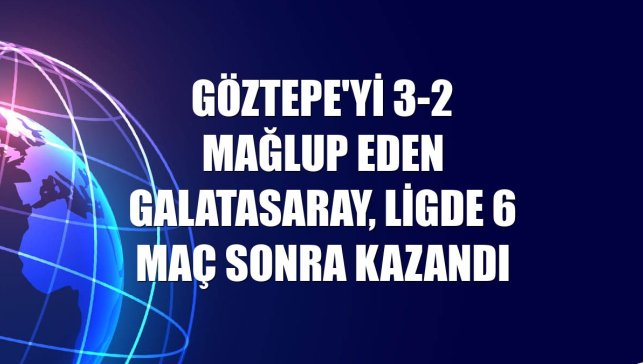 Göztepe'yi 3-2 mağlup eden Galatasaray, ligde 6 maç sonra kazandı