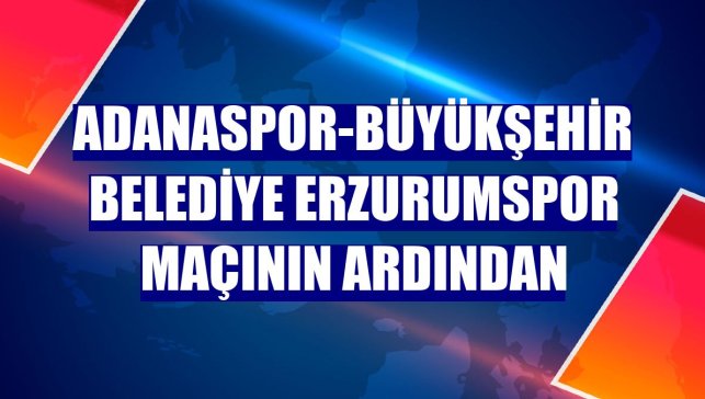 Adanaspor-Büyükşehir Belediye Erzurumspor maçının ardından