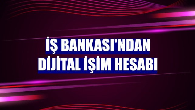 İş Bankası'ndan Dijital İşim Hesabı
