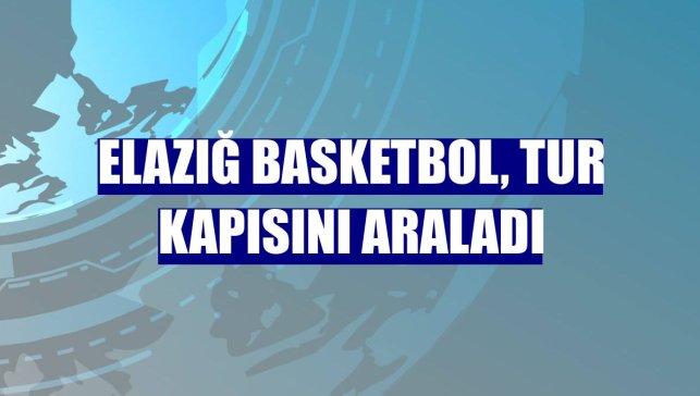 Elazığ Basketbol, tur kapısını araladı