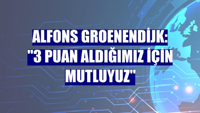 Alfons Groenendijk: "3 puan aldığımız için mutluyuz"