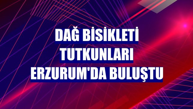 Dağ bisikleti tutkunları Erzurum'da buluştu