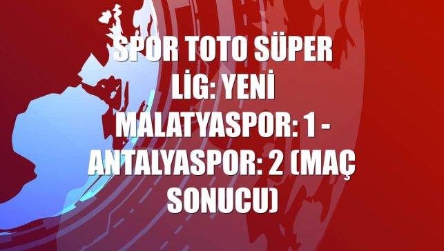 Spor Toto Süper Lig: Yeni Malatyaspor: 1 - Antalyaspor: 2 (Maç sonucu)