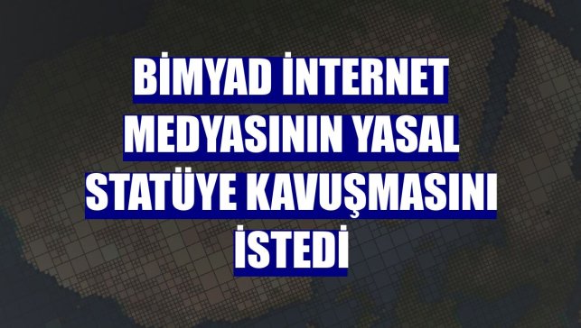 BİMYAD internet medyasının yasal statüye kavuşmasını istedi