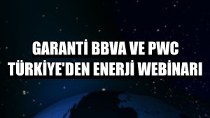 Garanti BBVA ve PwC Türkiye'den enerji webinarı