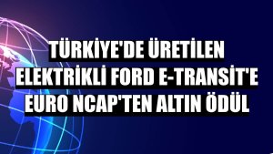 Türkiye'de üretilen elektrikli Ford E-Transit'e Euro NCAP'ten altın ödül