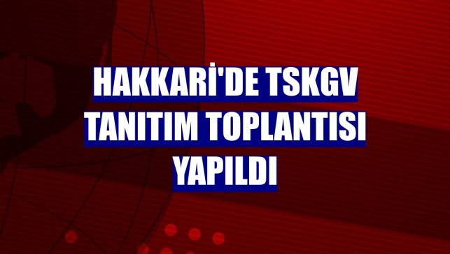 Hakkari'de TSKGV tanıtım toplantısı yapıldı