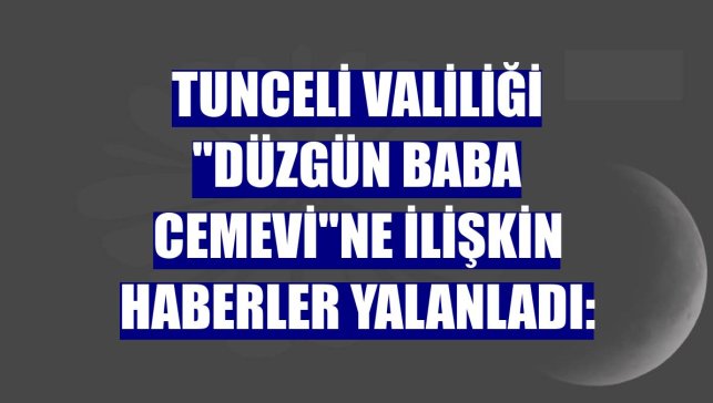 Tunceli Valiliği "Düzgün Baba Cemevi"ne ilişkin haberler yalanladı: