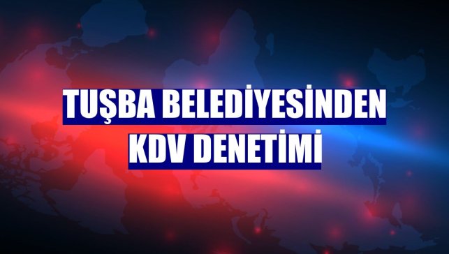 Tuşba Belediyesinden KDV denetimi
