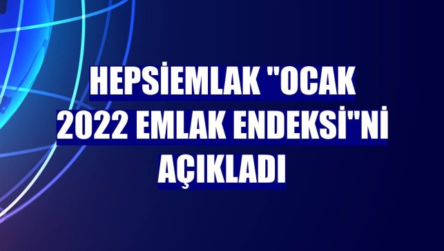 Hepsiemlak "Ocak 2022 Emlak Endeksi"ni açıkladı