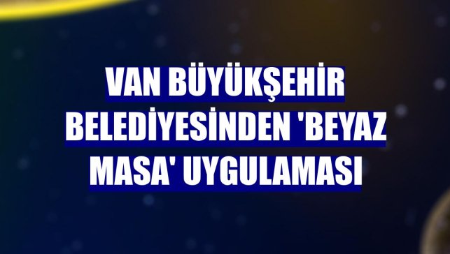 Van Büyükşehir Belediyesinden 'Beyaz Masa' uygulaması