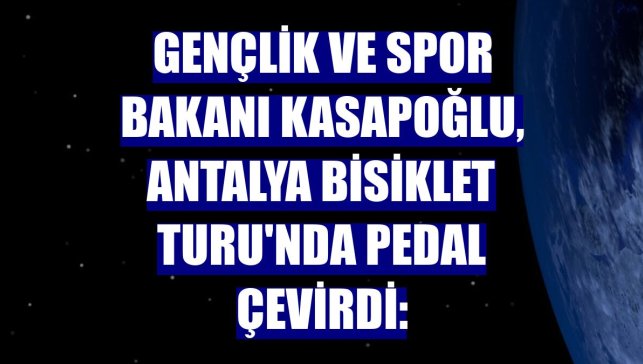 Gençlik ve Spor Bakanı Kasapoğlu, Antalya Bisiklet Turu'nda pedal çevirdi: