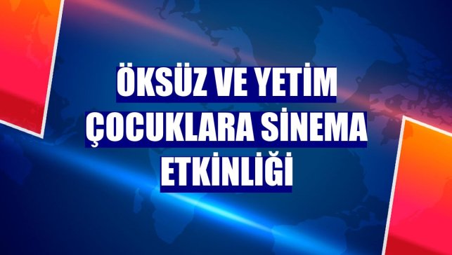 Öksüz ve yetim çocuklara sinema etkinliği