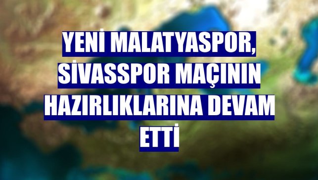 Yeni Malatyaspor, Sivasspor maçının hazırlıklarına devam etti
