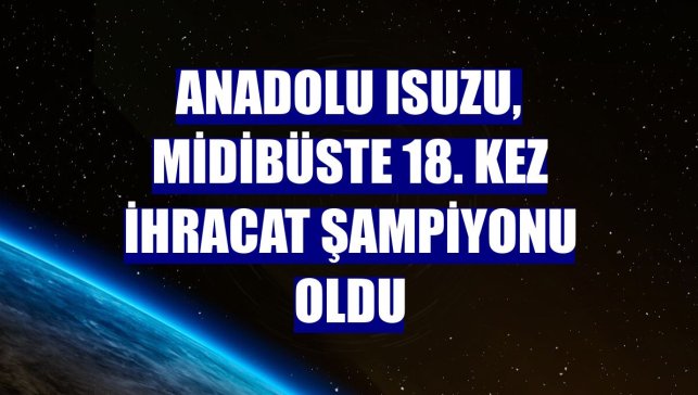 Anadolu Isuzu, midibüste 18. kez ihracat şampiyonu oldu