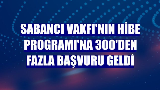 Sabancı Vakfı'nın Hibe Programı'na 300'den fazla başvuru geldi