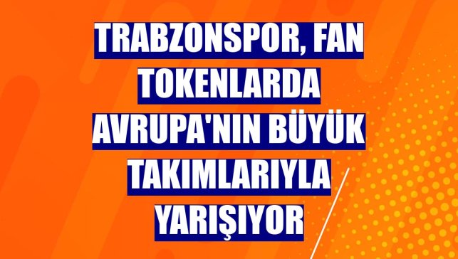 Trabzonspor, fan tokenlarda Avrupa'nın büyük takımlarıyla yarışıyor