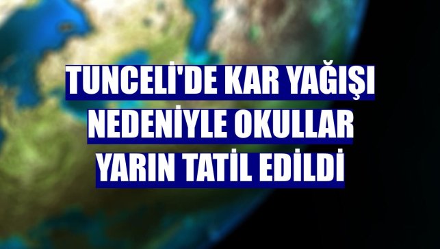 Tunceli'de kar yağışı nedeniyle okullar yarın tatil edildi