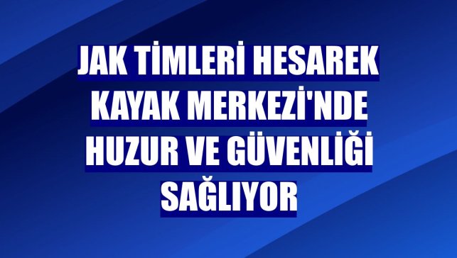 JAK timleri Hesarek Kayak Merkezi'nde huzur ve güvenliği sağlıyor