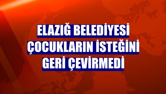 Elazığ Belediyesi çocukların isteğini geri çevirmedi
