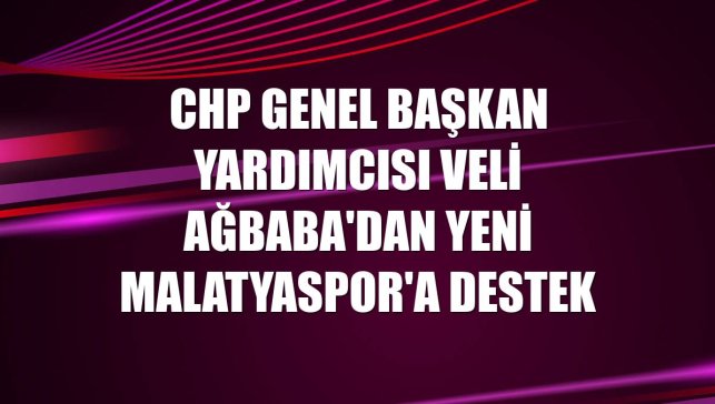 CHP Genel Başkan Yardımcısı Veli Ağbaba'dan Yeni Malatyaspor'a destek