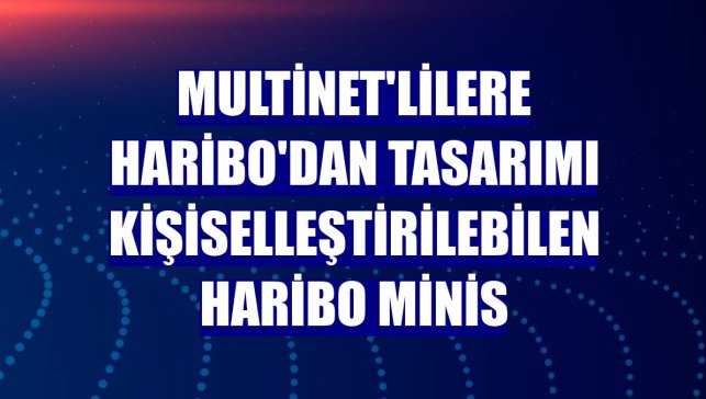 MultiNet'lilere Haribo'dan tasarımı kişiselleştirilebilen Haribo Minis