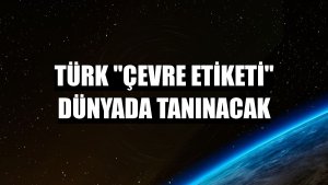 Türk 'Çevre Etiketi' dünyada tanınacak