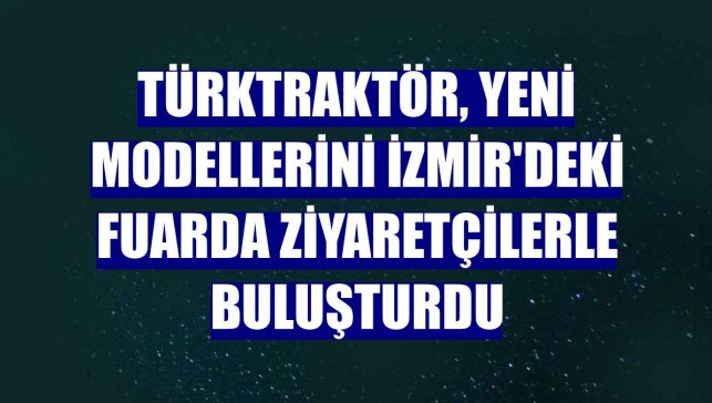 TürkTraktör, yeni modellerini İzmir'deki fuarda ziyaretçilerle buluşturdu