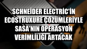 Schneider Electric'in EcoStruxure çözümleriyle SASA'nın operasyon verimliliği artacak