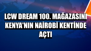 LCW Dream 100. mağazasını Kenya'nın Nairobi kentinde açtı