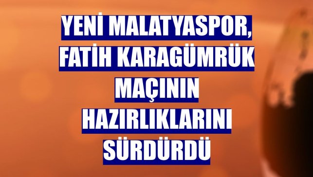 Yeni Malatyaspor, Fatih Karagümrük maçının hazırlıklarını sürdürdü