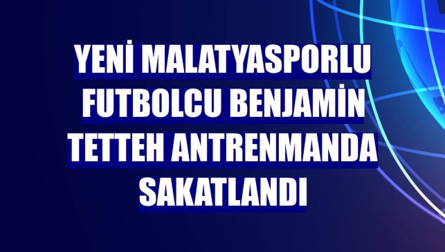 Yeni Malatyasporlu futbolcu Benjamin Tetteh antrenmanda sakatlandı