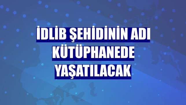 İdlib şehidinin adı kütüphanede yaşatılacak