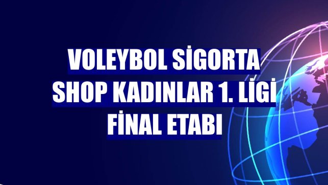 Voleybol Sigorta Shop Kadınlar 1. Ligi final etabı