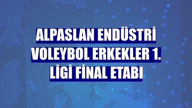 Alpaslan Endüstri Voleybol Erkekler 1. Ligi Final Etabı
