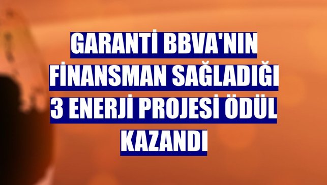 Garanti BBVA'nın finansman sağladığı 3 enerji projesi ödül kazandı