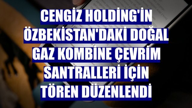 Cengiz Holding'in Özbekistan'daki doğal gaz kombine çevrim santralleri için tören düzenlendi