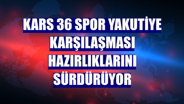 Kars 36 Spor Yakutiye karşılaşması hazırlıklarını sürdürüyor