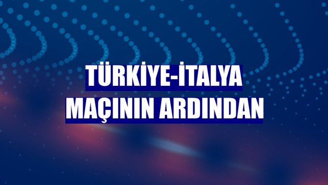 Türkiye-İtalya maçının ardından
