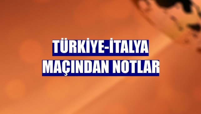 Türkiye-İtalya maçından notlar
