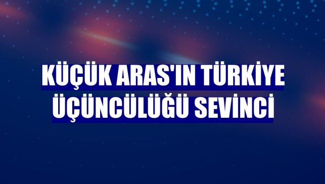 Küçük Aras'ın Türkiye üçüncülüğü sevinci