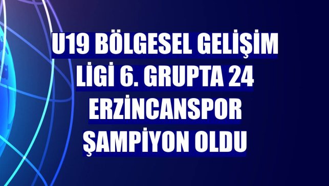 U19 Bölgesel Gelişim Ligi 6. grupta 24 Erzincanspor şampiyon oldu