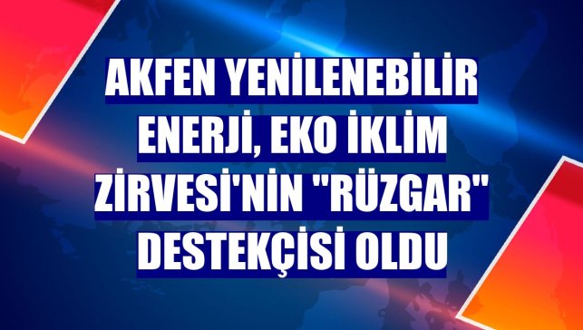Akfen Yenilenebilir Enerji, EKO İklim Zirvesi'nin "Rüzgar" destekçisi oldu