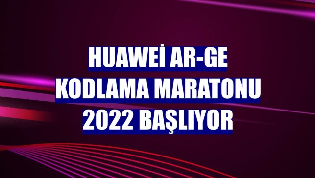 Huawei Ar-Ge Kodlama Maratonu 2022 başlıyor