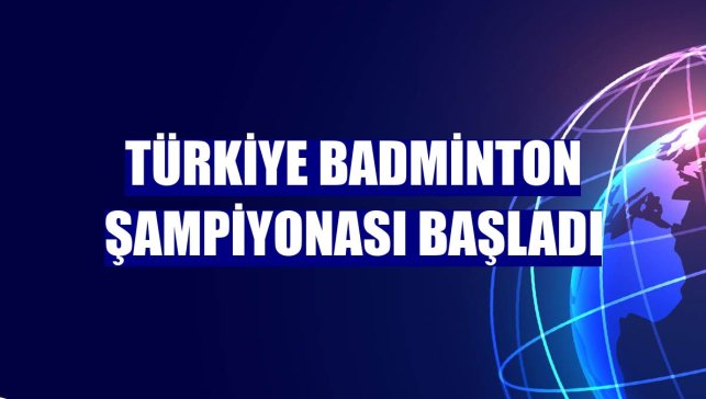 Türkiye Badminton Şampiyonası başladı