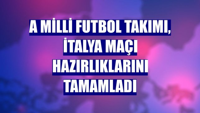 A Milli Futbol Takımı, İtalya maçı hazırlıklarını tamamladı