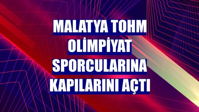Malatya TOHM olimpiyat sporcularına kapılarını açtı