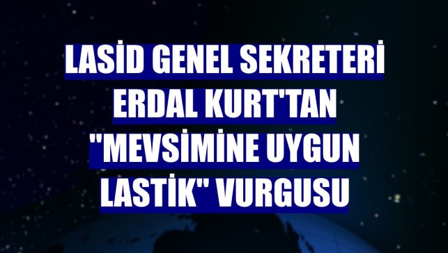 LASİD Genel Sekreteri Erdal Kurt'tan "mevsimine uygun lastik" vurgusu